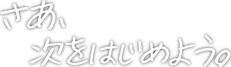 さあ、次をはじめよう。